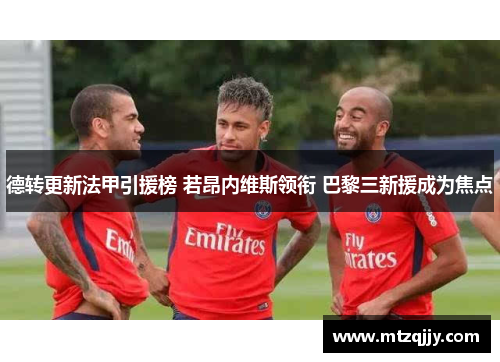 德转更新法甲引援榜 若昂内维斯领衔 巴黎三新援成为焦点